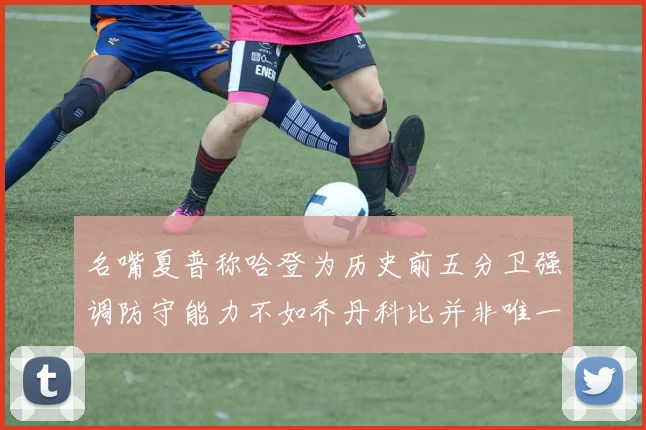 名嘴夏普称哈登为历史前五分卫强调防守能力不如乔丹科比并非唯一标准