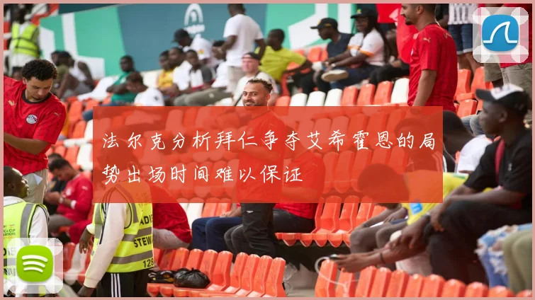 法尔克分析拜仁争夺艾希霍恩的局势出场时间难以保证