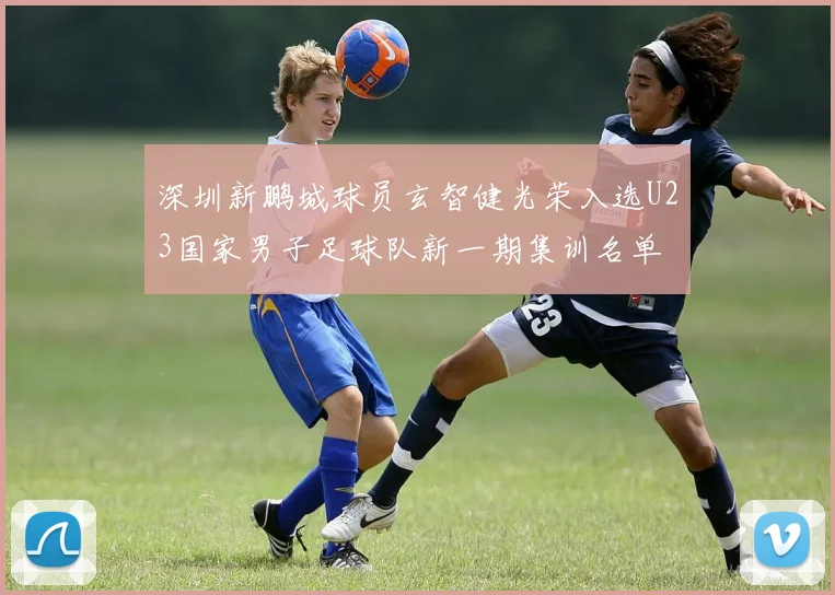 深圳新鹏城球员玄智健光荣入选U23国家男子足球队新一期集训名单