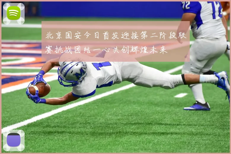 北京国安今日首发迎接第二阶段联赛挑战团结一心共创辉煌未来