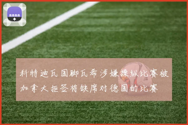 科特迪瓦国脚瓦希涉嫌操纵比赛被加拿大拒签将缺席对德国的比赛