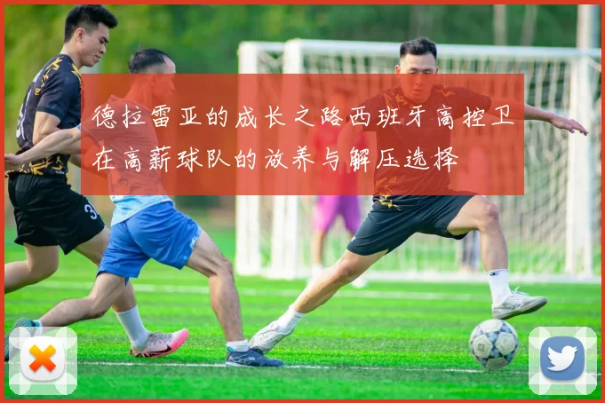 德拉雷亚的成长之路西班牙高控卫在高薪球队的放养与解压选择