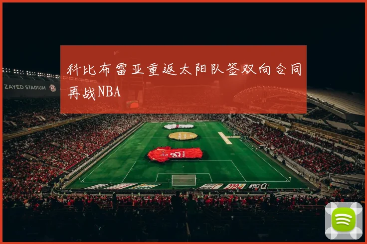 科比布雷亚重返太阳队签双向合同再战NBA