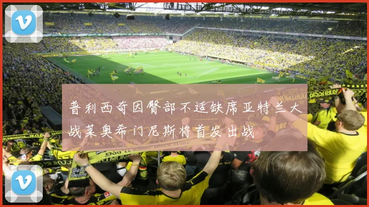 普利西奇因臀部不适缺席亚特兰大战莱奥希门尼斯将首发出战