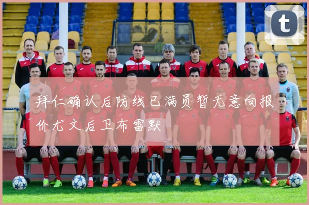 拜仁确认后防线已满员暂无意向报价尤文后卫布雷默