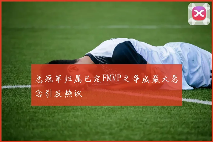 总冠军归属已定FMVP之争成最大悬念引发热议