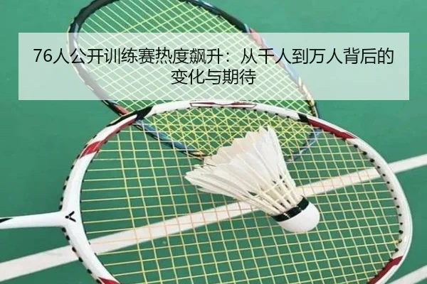 76人公开训练赛热度飙升：从千人到万人背后的变化与期待